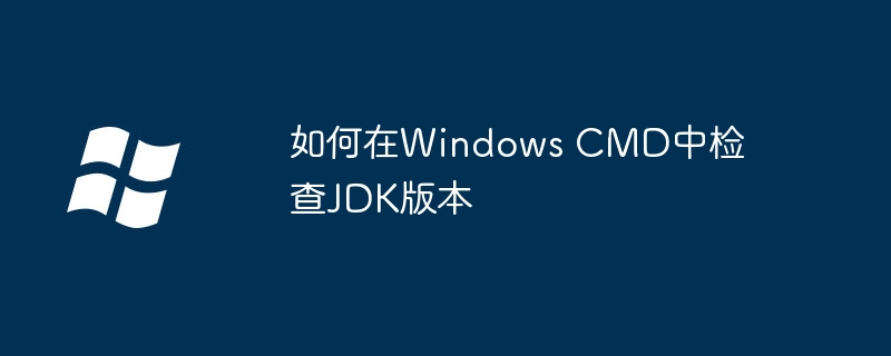 如何在Windows CMD中检查JDK版本