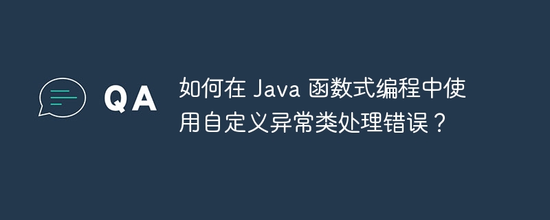 如何在 Java 函数式编程中使用自定义异常类处理错误?