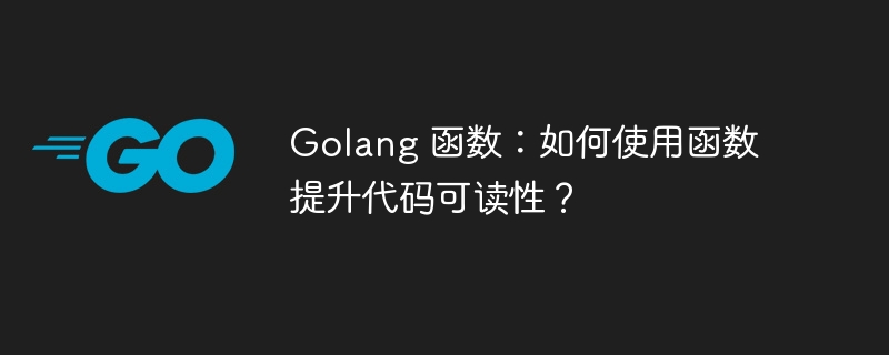 Golang 函数：如何使用函数提升代码可读性？