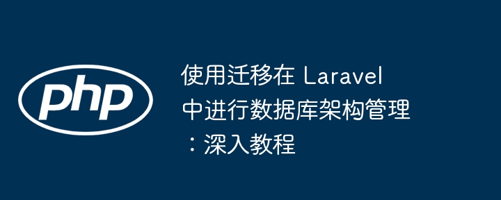 使用迁移在 Laravel 中进行数据库架构管理:深入教程