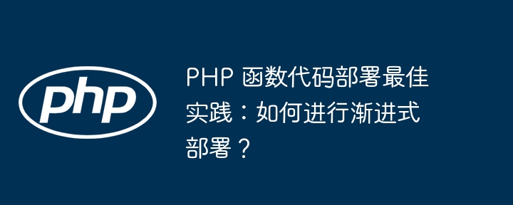 PHP 函数代码部署最佳实践:如何进行渐进式部署?