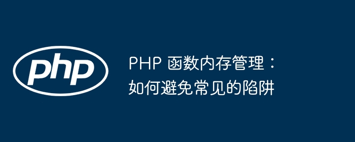 PHP 函数内存管理:如何避免常见的陷阱