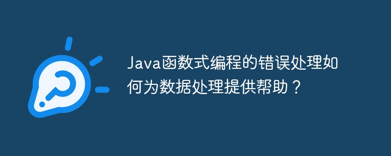 Java函数式编程的错误处理如何为数据处理提供帮助？