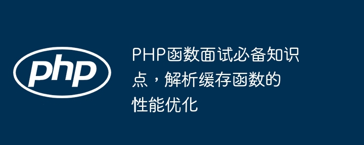 PHP函数面试必备知识点,解析缓存函数的性能优化