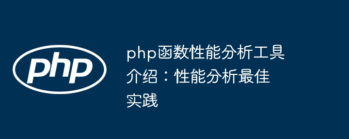 php函数性能分析工具介绍:性能分析最佳实践