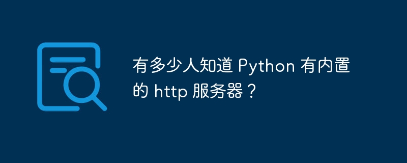有多少人知道 Python 有内置的 http 服务器?