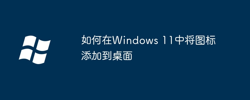 如何在Windows 11中将图标添加到桌面