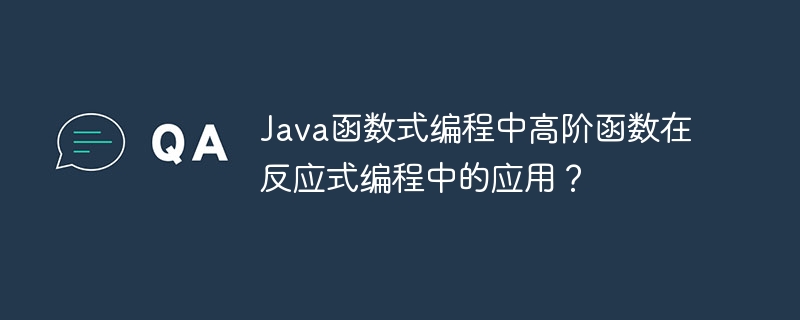 Java函数式编程中高阶函数在反应式编程中的应用?