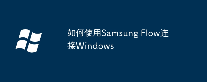 如何使用Samsung Flow连接Windows