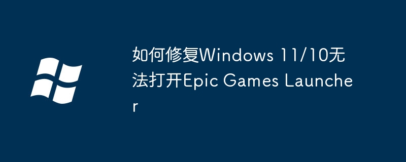如何修复Windows 11/10无法打开Epic Games Launcher