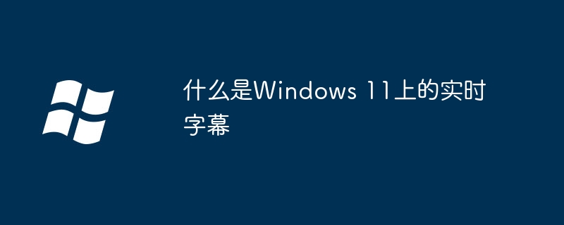 什么是Windows 11上的实时字幕