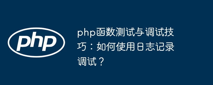 php函数测试与调试技巧：如何使用日志记录调试？