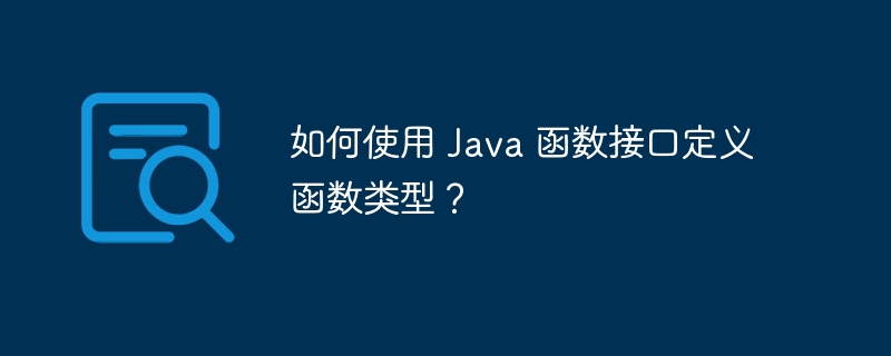 如何使用 Java 函数接口定义函数类型?