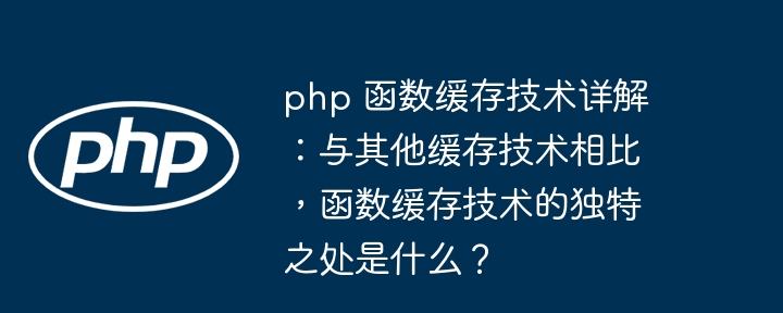 php 函数缓存技术详解:与其他缓存技术相比,函数缓存技术的独特之处是什么?