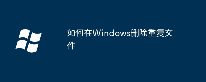如何在Windows删除重复文件