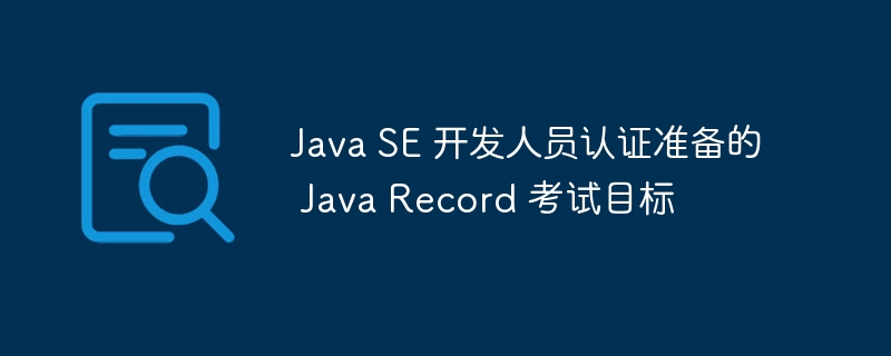 Java SE 开发人员认证准备的 Java Record 考试目标
