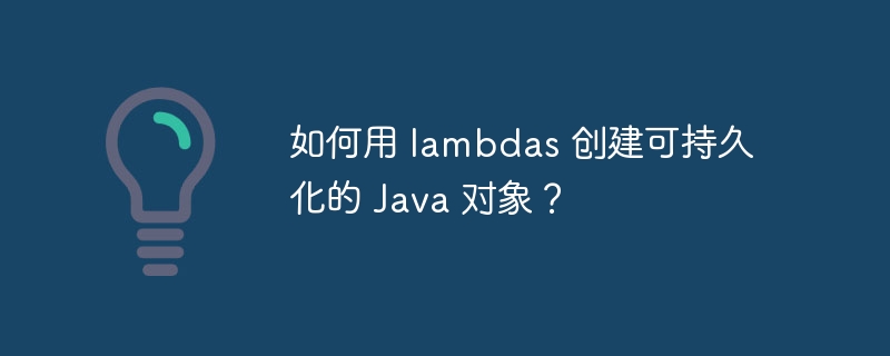 如何用 lambdas 创建可持久化的 Java 对象?