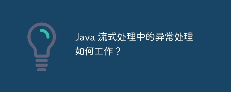 Java 流式处理中的异常处理如何工作?