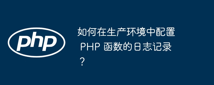 如何在生产环境中配置 PHP 函数的日志记录?