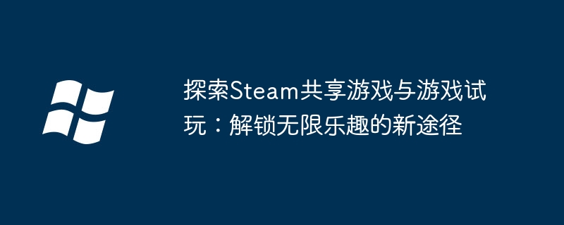 探索Steam共享游戏与游戏试玩:解锁无限乐趣的新途径