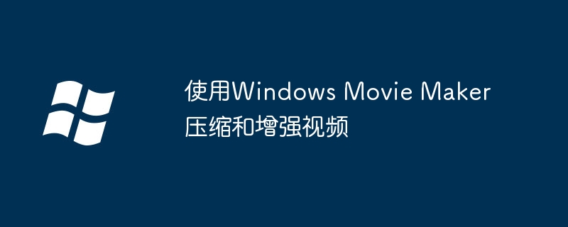 使用Windows Movie Maker压缩和增强视频