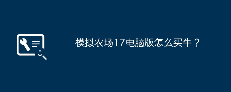 模拟农场17电脑版怎么买牛？