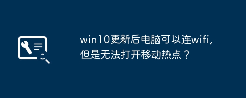 win10更新后电脑可以连wifi,但是无法打开移动热点?