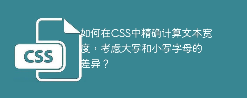 如何在CSS中精确计算文本宽度，考虑大写和小写字母的差异？