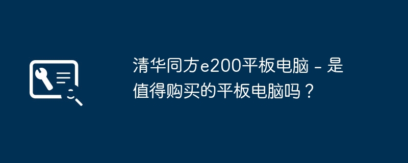 清华同方e200平板电脑 - 是值得购买的平板电脑吗？