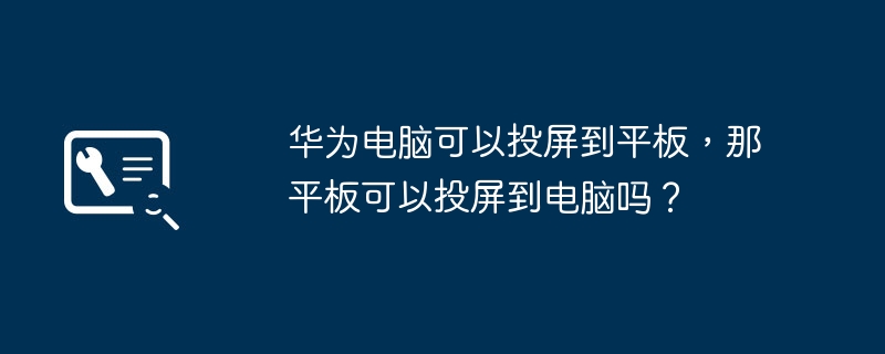 华为电脑可以投屏到平板，那平板可以投屏到电脑吗？