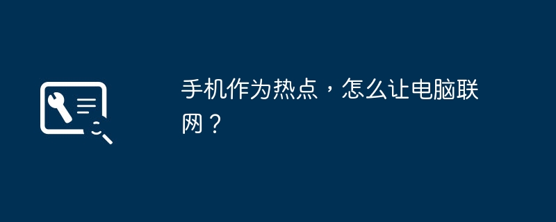 手机作为热点，怎么让电脑联网？
