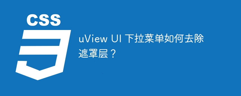 uView UI 下拉菜单如何去除遮罩层？