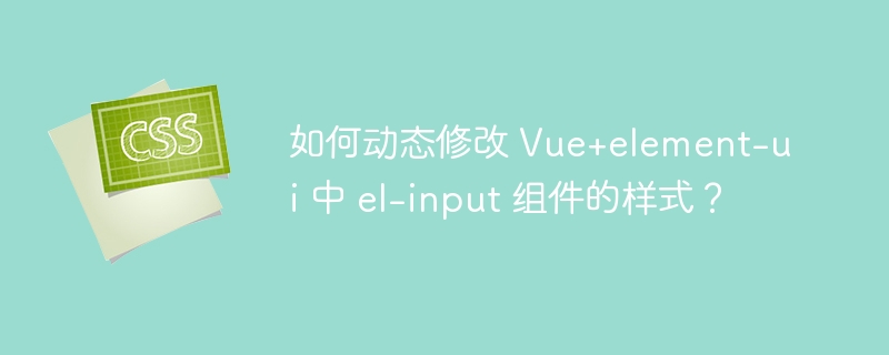 如何动态修改 Vue+element-ui 中 el-input 组件的样式？