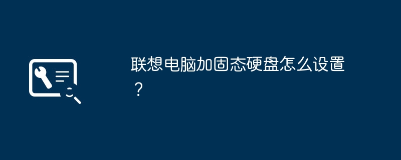 联想电脑加固态硬盘怎么设置？