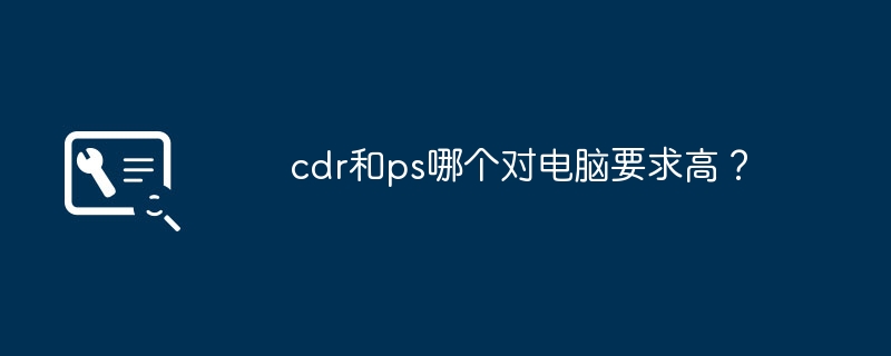 cdr和ps哪个对电脑要求高?