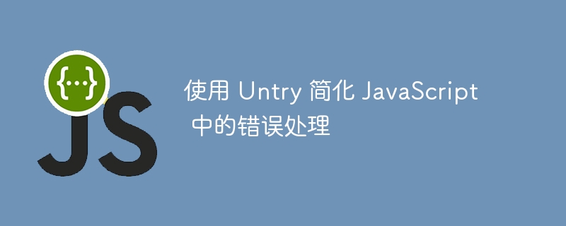 使用 Untry 简化 JavaScript 中的错误处理