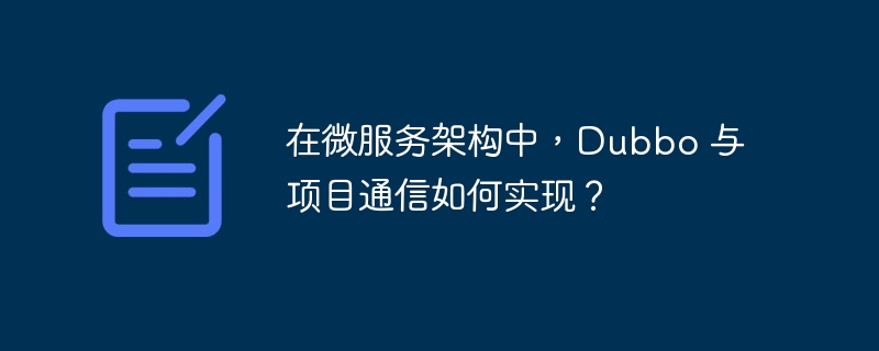 在微服务架构中,Dubbo 与项目通信如何实现?