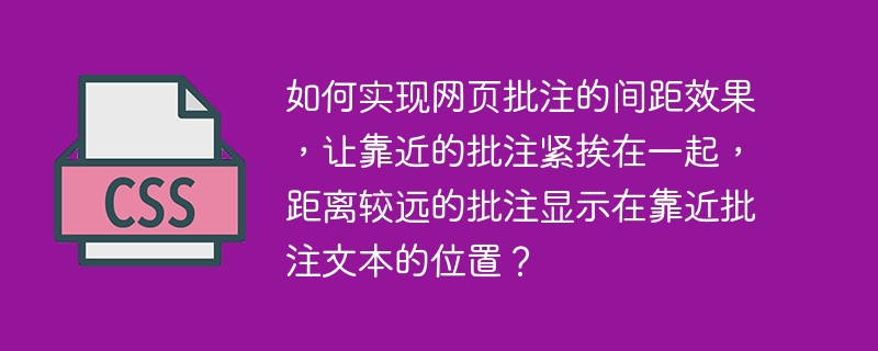 如何实现网页批注的间距效果，让靠近的批注紧挨在一起，距离较远的批注显示在靠近批注文本的位置？