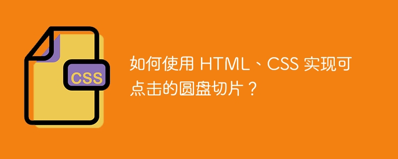 如何使用 HTML、CSS 实现可点击的圆盘切片？