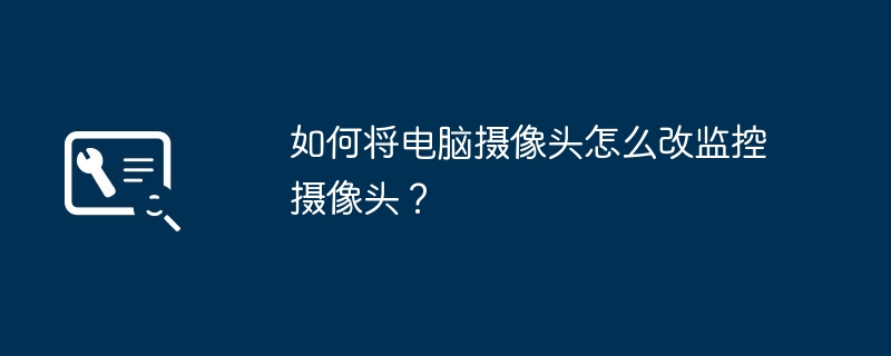 如何将电脑摄像头怎么改监控摄像头？