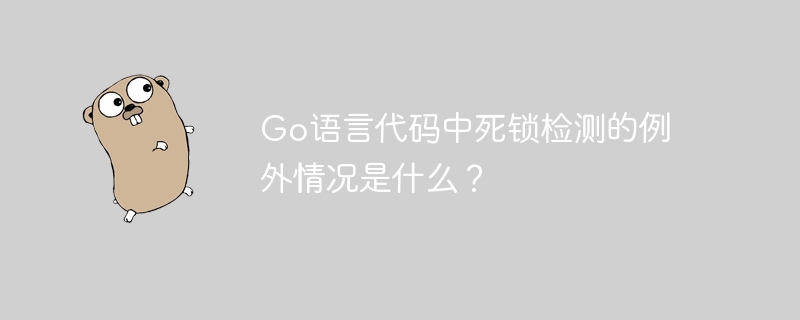 Go语言代码中死锁检测的例外情况是什么？