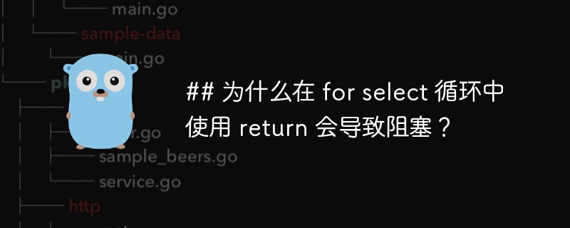 ## 为什么在 for select 循环中使用 return 会导致阻塞？