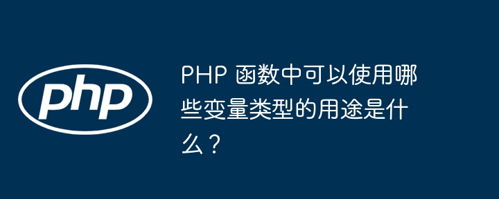 PHP 函数中可以使用哪些变量类型的用途是什么?
