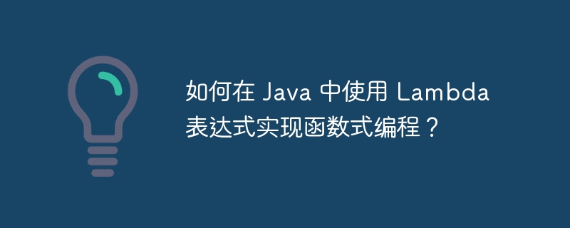 如何在 Java 中使用 Lambda 表达式实现函数式编程?