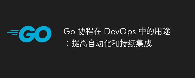 Go 协程在 DevOps 中的用途:提高自动化和持续集成