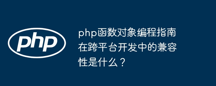 php函数对象编程指南在跨平台开发中的兼容性是什么?