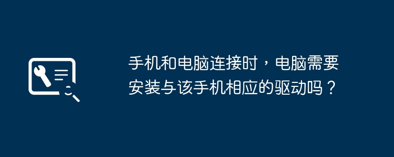 手机和电脑连接时，电脑需要安装与该手机相应的驱动吗？