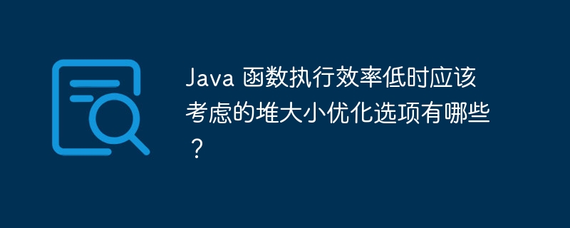 Java 函数执行效率低时应该考虑的堆大小优化选项有哪些?