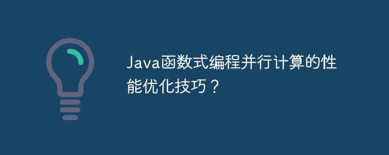 Java函数式编程并行计算的性能优化技巧?