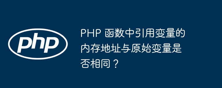 PHP 函数中引用变量的内存地址与原始变量是否相同?